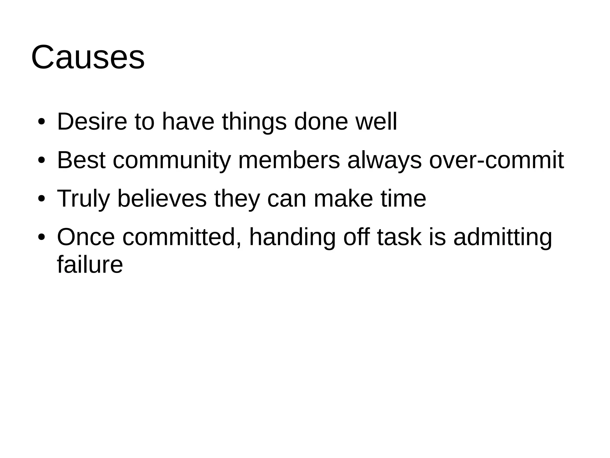 Causes
● Desire to have things done well
● Best community members always over-commit
● Truly believes they can make time
● Once committed, handing off task is admitting
failure
 