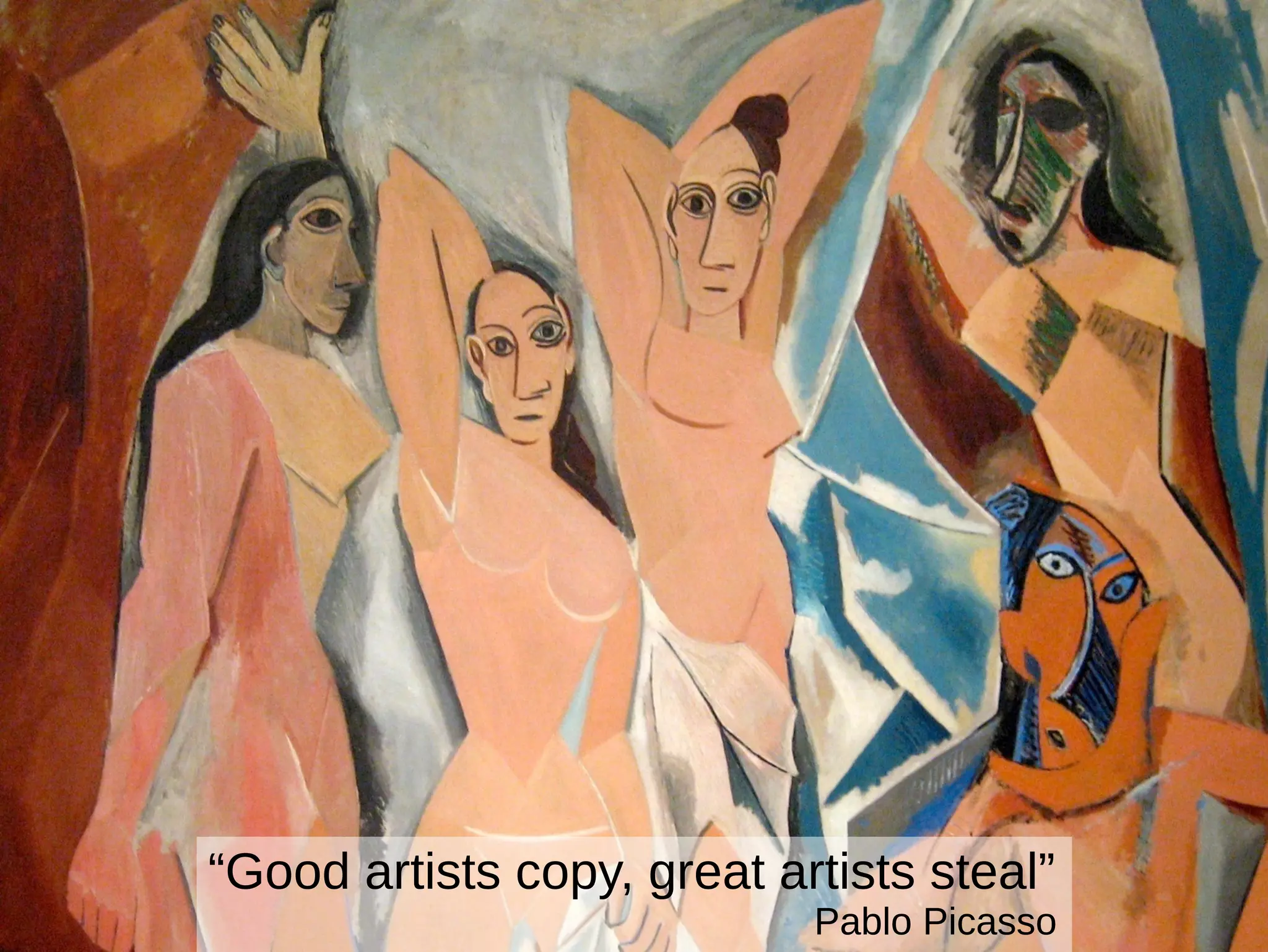 “Good artists copy, great artists steal”
Pablo Picasso
 