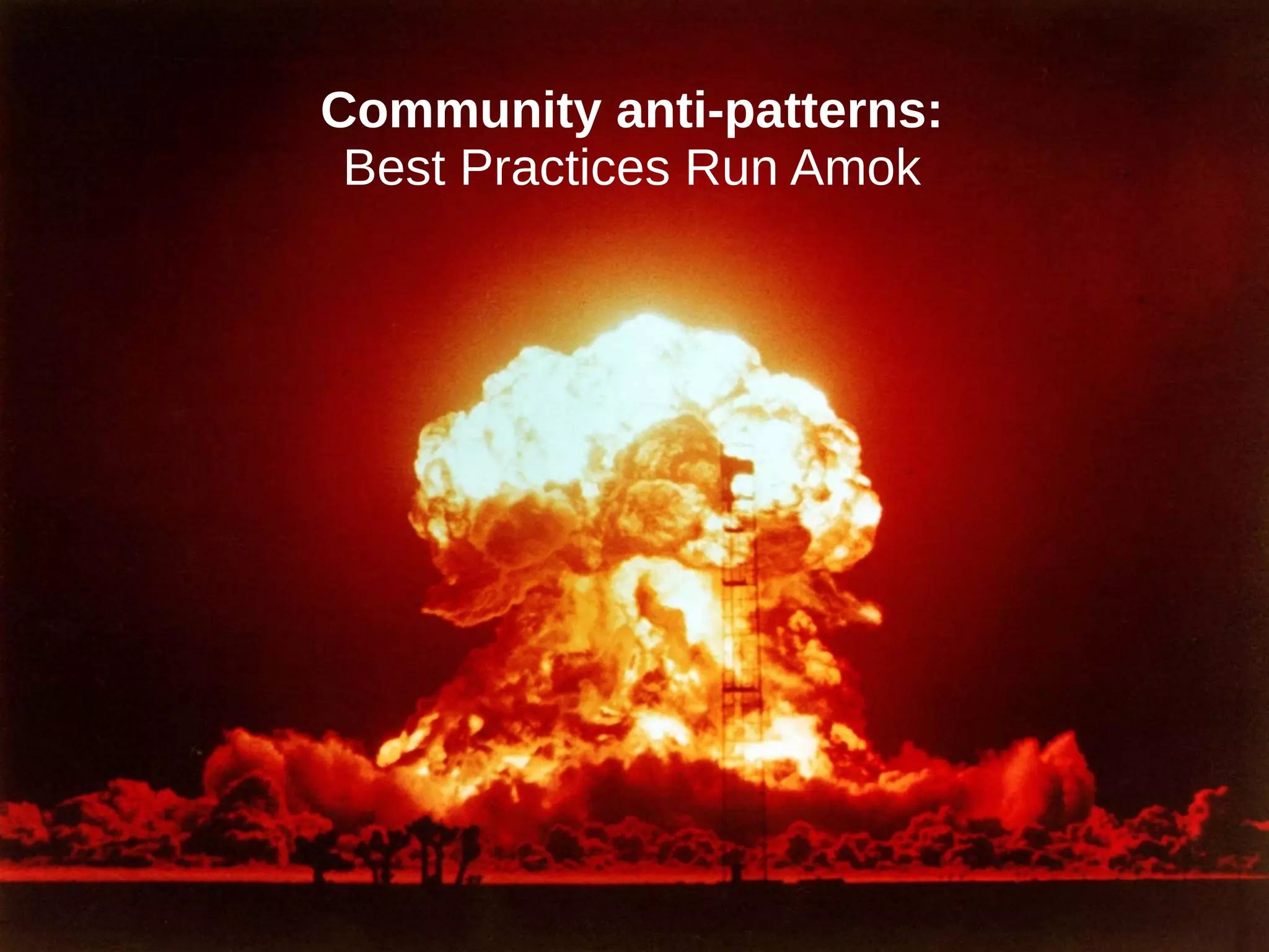 Community anti-patterns:
Best Practices Run Amok
 