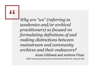 “ Why are “we” (referring to
academics and/or archival
practitioners) so focused on
formulating definitions of and
making ...