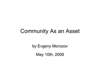 Community As an Asset by Evgeny Morozov May 10th, 2008 