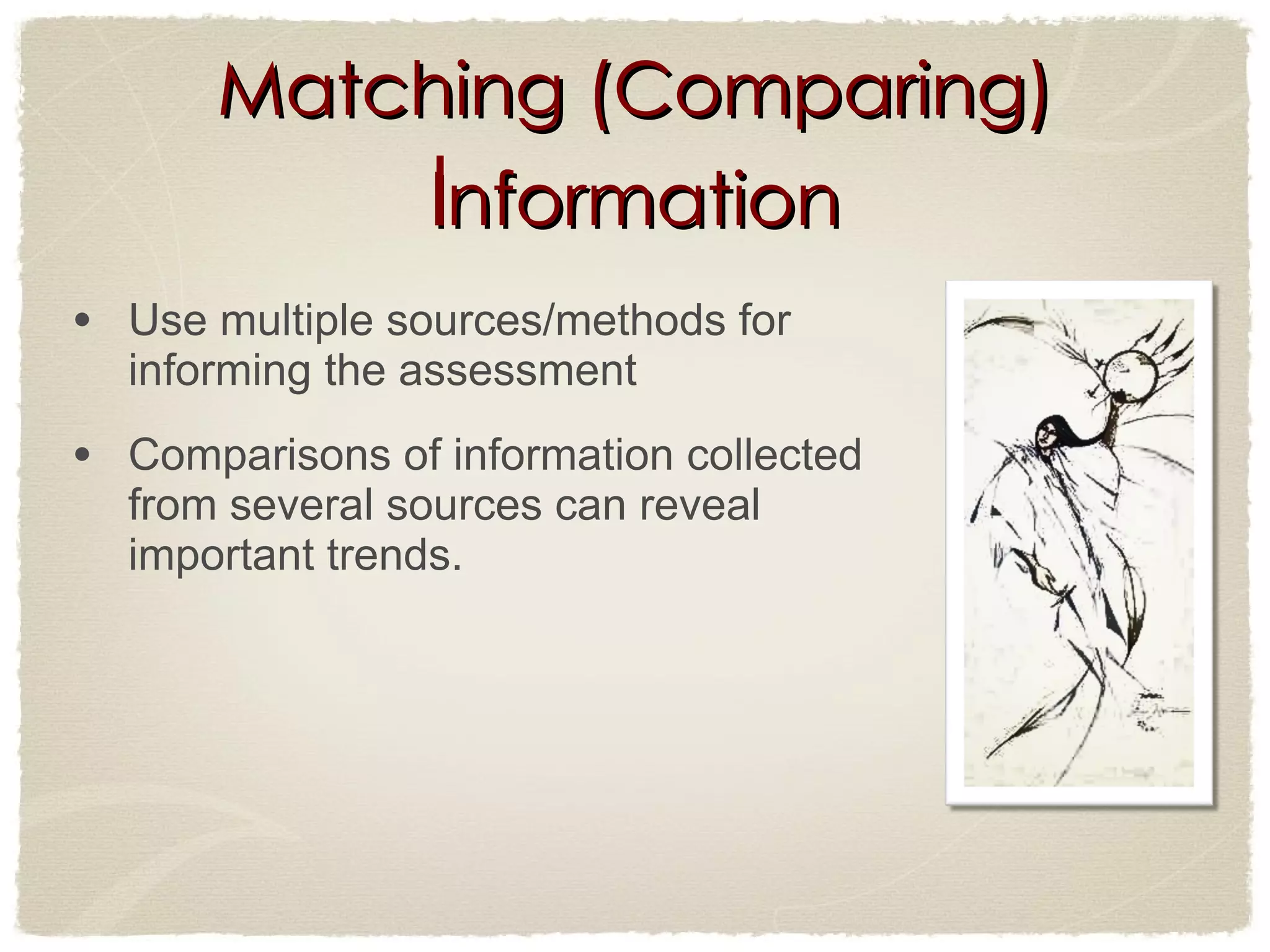 Matching (Comparing) Information   Use multiple sources/methods for informing the assessment Comparisons of information collected from several sources can reveal important trends.  