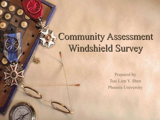 Community AssessmentCommunity Assessment
Windshield SurveyWindshield Survey
Prepared by
Tsai Lien Y. Shen
Phoenix University
 