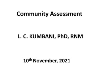 Community Assessment
L. C. KUMBANI, PhD, RNM
10th November, 2021
 