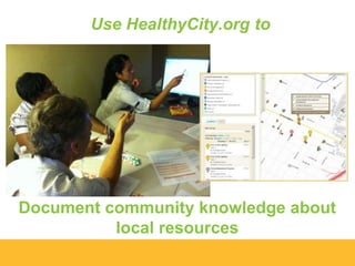 Use HealthyCity.org to

Document community knowledge about
local resources

 
