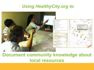 Using HealthyCity.org to

Document community knowledge about
local resources

 