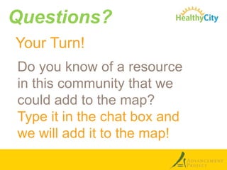 Questions?
Your Turn!
Do you know of a resource
in this community that we
could add to the map?
Type it in the chat box and
we will add it to the map!

 