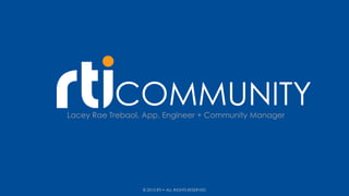 COMMUNITYLacey Rae Trebaol, App. Engineer + Community Manager
© 2013 RTI • ALL RIGHTS RESERVED
 