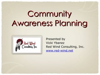 Community Awareness Planning Presented by  Vicki Ybanez Red Wind Consulting, Inc.  www.red-wind.net 