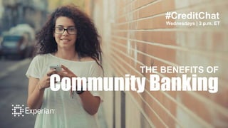 #CreditChat
Wednesdays | 3 p.m. ET
THE BENEFITS OF
Community Banking
 