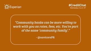 #CreditChat
Wednesday | 3 p.m. ET
“Community banks can be more willing to
work with you on rates, fees, etc. You’re part
o...