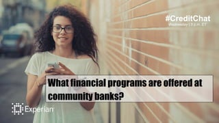 #CreditChat
Wednesday | 3 p.m. ET
What financial programs are offered at
community banks?
 