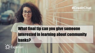 #CreditChat
Wednesday | 3 p.m. ET
What final tip can you give someone
interested in learning about community
banks?
 