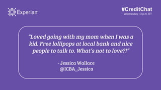 #CreditChat
Wednesday | 3 p.m. ET
“Loved going with my mom when I was a
kid. Free lollipops at local bank and nice
people ...