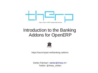 Open Source ERP implementations
Introduction to the Banking
Addons for OpenERP
Stefan Rijnhart <stefan@therp.nl>
Twitter: @therp_stefan
https://launchpad.net/banking-addons
 