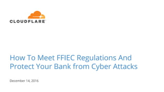 How To Meet FFIEC Regulations And
Protect Your Bank from Cyber Attacks
December 14, 2016
 