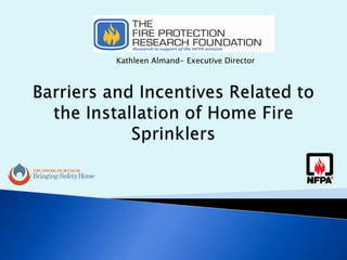 Kathleen Almand- Executive Director Barriers and Incentives Related to the Installation of Home Fire Sprinklers 