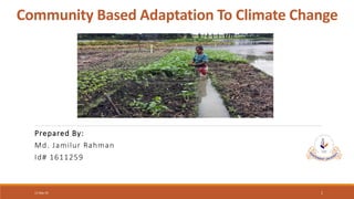 Community Based Adaptation To Climate Change
Prepared By:
Md. Jamilur Rahman
Id# 1611259
12-Sep-19 1
 