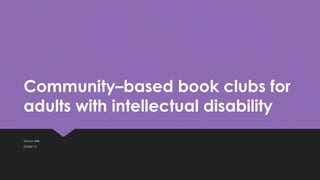 Community–based book clubs for
adults with intellectual disability
Grace Hillis
05/04/13
 