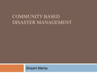 COMMUNITY BASED
DISASTER MANAGEMENT

Shashi Mehta

 