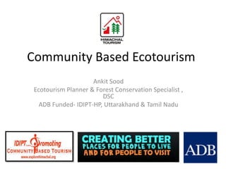 Community Based Ecotourism
Ankit Sood
Ecotourism Planner & Forest Conservation Specialist ,
DSC
ADB Funded- IDIPT-HP, Uttarakhand & Tamil Nadu

 