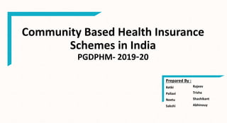 Community Based Health Insurance
Schemes in India
PGDPHM- 2019–20
Prepared By :
Ketki
Pallavi
Neetu
Sakshi
Rajeev
Trisha
Shashikant
Abhinouy
 
