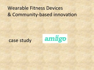Wearable	
  Fitness	
  Devices	
  	
  
&	
  Community-­‐based	
  innova8on	
  
	
  
	
  
	
  
	
  case	
  study	
  
 
