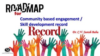 Community based engagement /
Skill development record
Dr. C.V. Suresh Babu
1
 