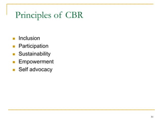 30
Principles of CBR
 Inclusion
 Participation
 Sustainability
 Empowerment
 Self advocacy
 