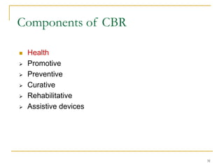 31
Components of CBR
 Health
 Promotive
 Preventive
 Curative
 Rehabilitative
 Assistive devices
 