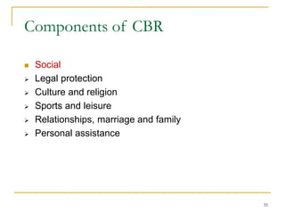 35
Components of CBR
 Social
 Legal protection
 Culture and religion
 Sports and leisure
 Relationships, marriage and family
 Personal assistance
 