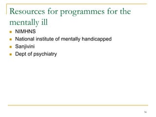 56
Resources for programmes for the
mentally ill
 NIMHNS
 National institute of mentally handicapped
 Sanjivini
 Dept of psychiatry
 