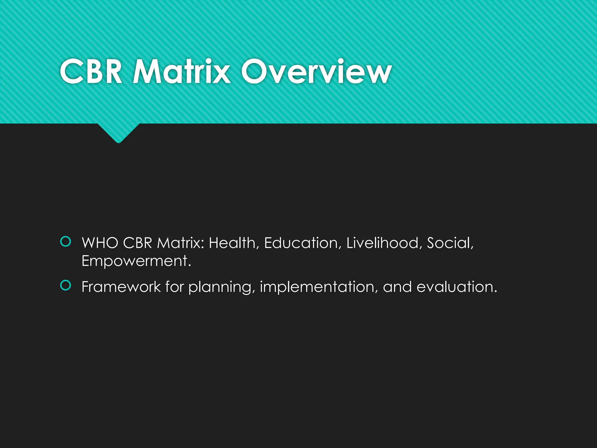 CBR Matrix Overview
 WHO CBR Matrix: Health, Education, Livelihood, Social,
Empowerment.
 Framework for planning, implementation, and evaluation.
 