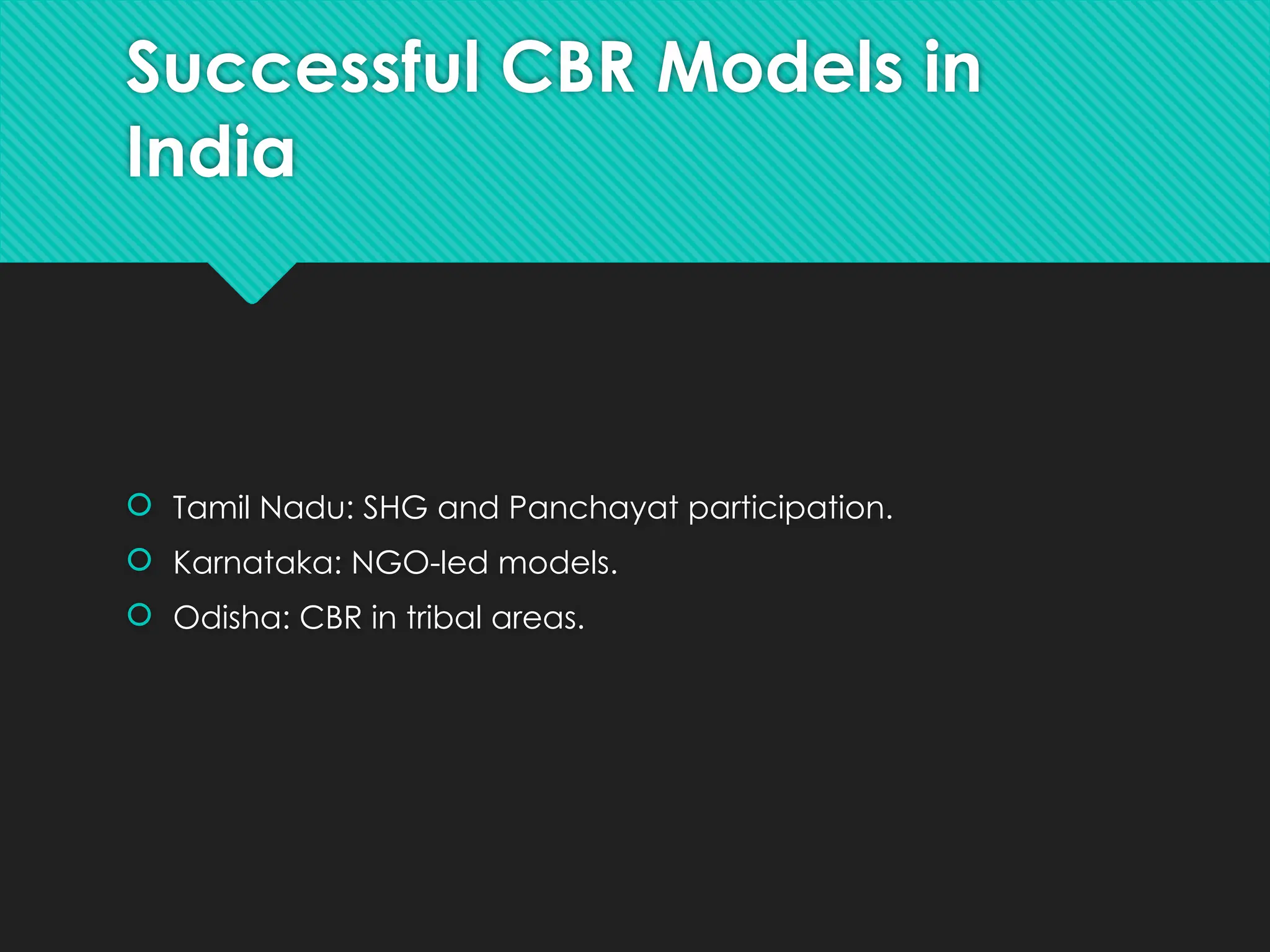 Successful CBR Models in
India
 Tamil Nadu: SHG and Panchayat participation.
 Karnataka: NGO-led models.
 Odisha: CBR in tribal areas.
 