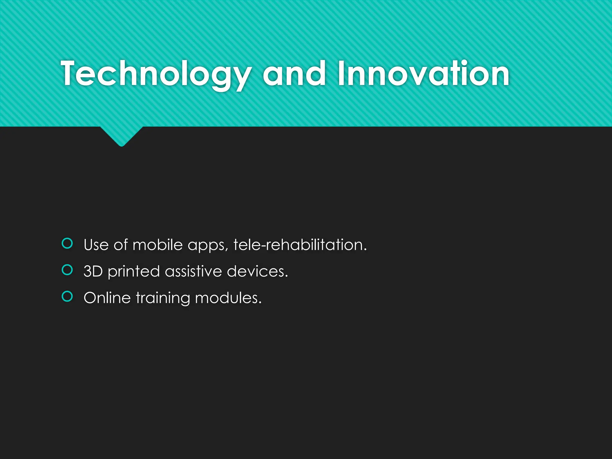 Technology and Innovation
 Use of mobile apps, tele-rehabilitation.
 3D printed assistive devices.
 Online training modules.
 