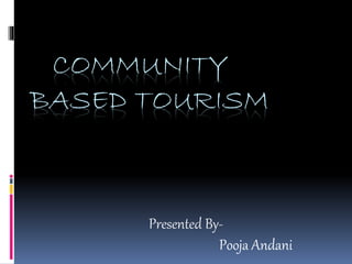 COMMUNITY
BASED TOURISM
Presented By-
Pooja Andani
 