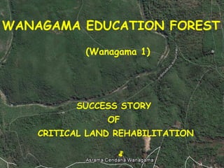 SUCCESS STORY
OF
CRITICAL LAND REHABILITATION
WANAGAMA EDUCATION FOREST
(Wanagama 1)
 