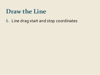 Draw the Line 
6. Line drag start and stop coordinates 
 