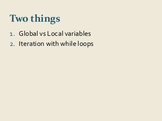 Two things 
1. Global vs Local variables 
2. Iteration with while loops 
 