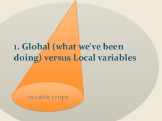 1. Global (what we've been 
doing) versus Local variables 
variable scope 
 