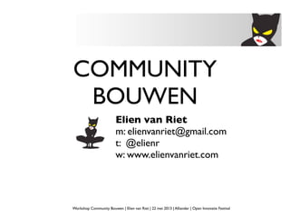 COMMUNITY
BOUWEN
Elien van Riet
m: elienvanriet@gmail.com
t: @elienr
w: www.elienvanriet.com
Workshop Community Bouwen | Elien van Riet | 22 mei 2013 | Alliander | Open Innovatie Festival
 