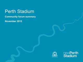 Perth Stadium
Community forum summary
November 2015
 