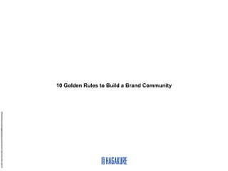 Credits: http://www.ﬂickr.com/photos/kwl/4247555680/sizes/l/in/photostream/




                                                                              10 Golden Rules to Build a Brand Community
 