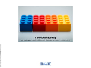Community Building
                                                                              Una Roadmap per creare Brand Community di successo nei prossimi 5 anni (2010-2015)
Credits: http://www.ﬂickr.com/photos/kwl/4247555680/sizes/l/in/photostream/
 