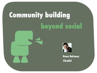 Community building
         beyond social



               Koen Delvaux
               @kodel
 