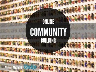 BUILDING
ONLINE
COMMUNITY
Alison Michalk
 