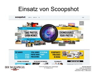 Community Building beim Tagesspiegel
07. Oktober 2013
Kai-Uwe Heinrich
Leiter der Fotoredaktion
Verlag Der Tagesspiegel GmbH
Askanischer Platz 3, 10963 Berlin
Einsatz von Scoopshot
 