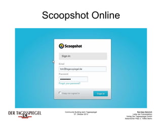 Community Building beim Tagesspiegel
07. Oktober 2013
Kai-Uwe Heinrich
Leiter der Fotoredaktion
Verlag Der Tagesspiegel GmbH
Askanischer Platz 3, 10963 Berlin
Scoopshot Online
 
