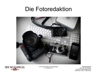 Community Building beim Tagesspiegel
07. Oktober 2013
Kai-Uwe Heinrich
Leiter der Fotoredaktion
Verlag Der Tagesspiegel GmbH
Askanischer Platz 3, 10963 Berlin
Die Fotoredaktion
 
