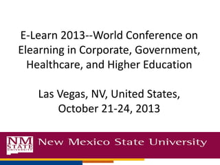 E-Learn 2013--World Conference on
Elearning in Corporate, Government,
Healthcare, and Higher Education

Las Vegas, NV, United States,
October 21-24, 2013

 
